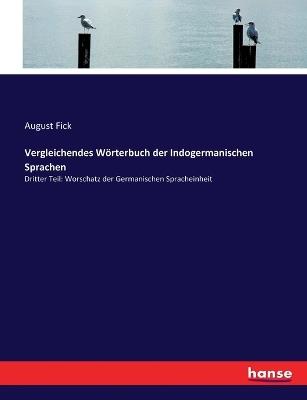 Vergleichendes Wörterbuch der Indogermanischen Sprachen: Dritter Teil: Worschatz der Germanischen Spracheinheit - August Fick - cover
