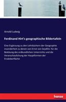 Ferdinand Hirt's geographische Bildertafeln: Eine Ergänzung zu den Lehrbüchern der Geographie insonderheit zu denen von Ernst von Seydlitz: für die Belebung des erdkundlichen Unterrichts und die Veranschaulichung der Hauptformen der Erodoberfläche - Arnold Ludwig - cover