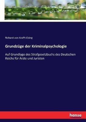 Grundzuge der Kriminalpsychologie: Auf Grundlage des Strafgesetzbuchs des Deutschen Reichs fur AErzte und Juristen - Richard Von Krafft-Ebing - cover