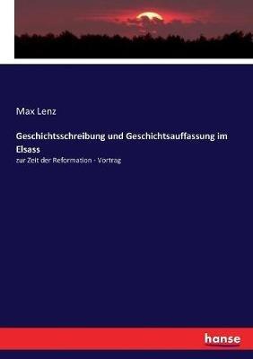 Geschichtsschreibung und Geschichtsauffassung im Elsass: zur Zeit der Reformation - Vortrag - Max Lenz - cover