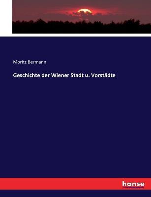 Geschichte der Wiener Stadt u. Vorstadte - Moritz Bermann - cover