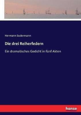 Die drei Reiherfedern: Ein dramatisches Gedicht in fünf Akten - Hermann Sudermann - cover