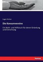 Die Konsumvereine: Ein Noth- und Hilfsbuch fur deren Grundung und Einrichtung