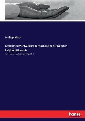 Geschichte der Entwicklung der Kabbala und der jüdischen Religionsphilosophie: Kurz zusammengefasst von Philipp Bloch - Philipp Bloch - cover