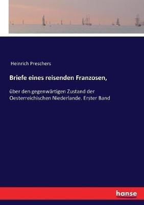 Briefe eines reisenden Franzosen,: über den gegenwärtigen Zustand der Oesterreichischen Niederlande. Erster Band - Heinrich Preschers - cover
