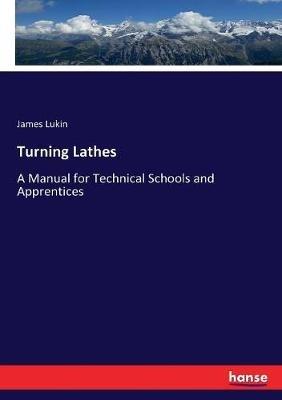 Turning Lathes: A Manual for Technical Schools and Apprentices - James Lukin - cover