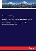 Lehrbuch der gerichtlichen Psychopathologie: Mit Berücksichtigung der Gesetzgebung von Österreich, Deutschland und Frankreich