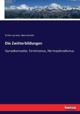 Die Zwitterbildungen: Gynaekomastie, Feminismus, Hermaphrodismus - Hans Kurella,Emile Laurent - cover