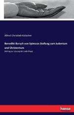 Benedikt Baruch von Spinozas Stellung zum Judentum und Christentum: Beitrag zur Lösung der Judenfrage