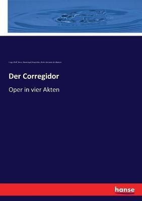 Der Corregidor: Oper in vier Akten - Hugo Wolf,Rosa Obermayer Mayreder,Pedro Antonio de Alarcon - cover