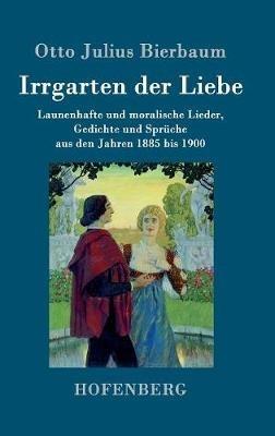 Irrgarten der Liebe: Launenhafte und moralische Lieder, Gedichte und Sprüche aus den Jahren 1885 bis 1900 - Otto Julius Bierbaum - cover