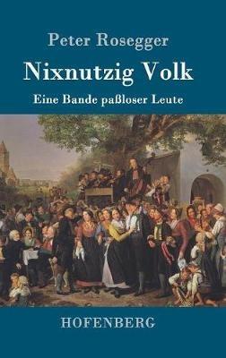 Nixnutzig Volk: Eine Bande paßloser Leute - Peter Rosegger - cover