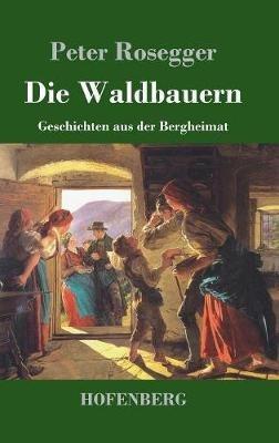 Die Waldbauern: Geschichten aus der Bergheimat - Peter Rosegger - cover