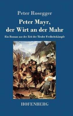 Peter Mayr, der Wirt an der Mahr: Ein Roman aus der Zeit der Tiroler Freiheitskampfe - Peter Rosegger - cover