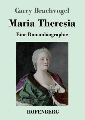 Maria Theresia: Eine Romanbiographie - Carry Brachvogel - cover