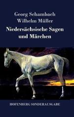 Niedersächsische Sagen und Märchen: Aus dem Munde des Volkes gesammelt und mit Anmerkungen und Abhandlungen herausgegeben