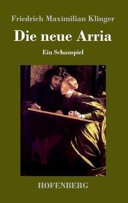 Die neue Arria: Ein Schauspiel - Friedrich Maximilian Klinger - cover