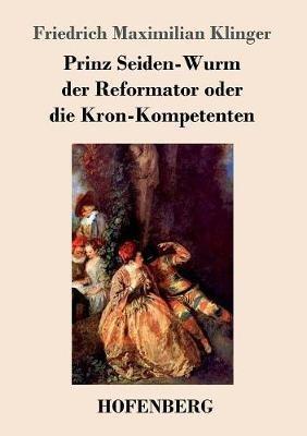 Prinz Seiden-Wurm der Reformator oder die Kron-Kompetenten: Ein moralisches Drama aus dem fünften Theil des Orpheus - Friedrich Maximilian Klinger - cover