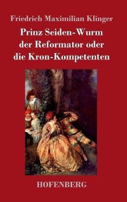 Prinz Seiden-Wurm der Reformator oder die Kron-Kompetenten: Ein moralisches Drama aus dem fünften Theil des Orpheus - Friedrich Maximilian Klinger - cover