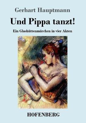 Und Pippa tanzt!: Ein Glashuttenmarchen in vier Akten - Gerhart Hauptmann - cover