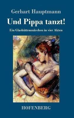 Und Pippa tanzt!: Ein Glashüttenmärchen in vier Akten - Gerhart Hauptmann - cover