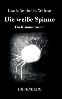 Die weiße Spinne: Ein Kriminalroman - Louis Weinert-Wilton - cover