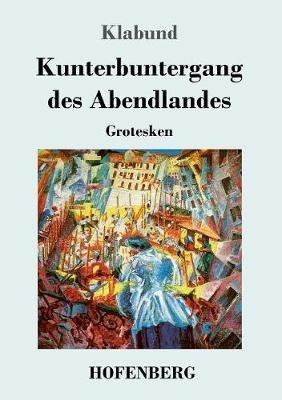 Kunterbuntergang des Abendlandes: Grotesken - Klabund - cover