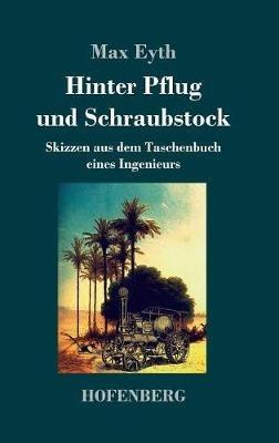 Hinter Pflug und Schraubstock: Skizzen aus dem Taschenbuch eines Ingenieurs - Max Eyth - cover