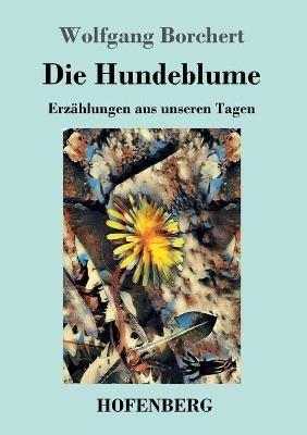 Die Hundeblume: Erzählungen aus unseren Tagen - Wolfgang Borchert - cover