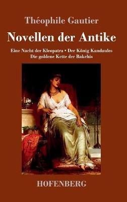 Novellen der Antike: Eine Nacht der Kleopatra / Der König Kandaules / Die goldene Kette der Bakchis - Théophile Gautier - cover