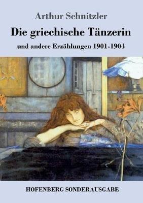 Die griechische Tänzerin: und andere Erzählungen 1901-1904 - Arthur Schnitzler - cover