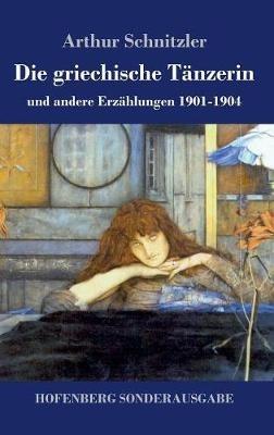Die griechische Tänzerin: und andere Erzählungen 1901-1904 - Arthur Schnitzler - cover
