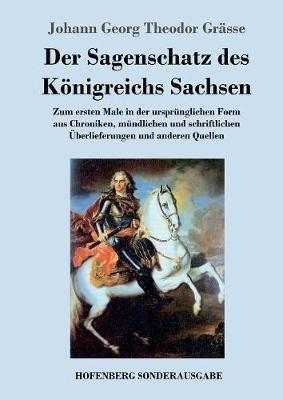 Der Sagenschatz des Königreichs Sachsen: Zum ersten Male in der ursprünglichen Form aus Chroniken, mündlichen und schriftlichen Überlieferungen und anderen Quellen - Johann Georg Theodor Grässe - cover
