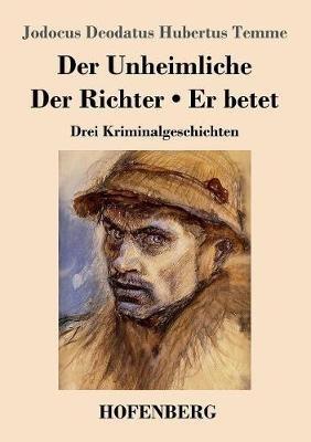 Der Unheimliche / Der Richter / Er betet: Drei Kriminalgeschichten - Jodocus Deodatus Hubertus Temme - cover