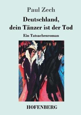 Deutschland, dein Tänzer ist der Tod: Ein Tatsachenroman - Paul Zech - cover