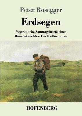 Erdsegen: Vertrauliche Sonntagsbriefe eines Bauernknechtes Ein Kulturroman - Peter Rosegger - cover