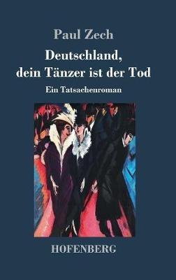 Deutschland, dein Tänzer ist der Tod: Ein Tatsachenroman - Paul Zech - cover