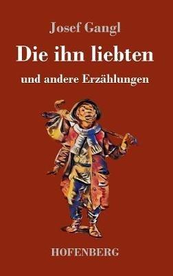 Die ihn liebten: und andere Erzählungen - Josef Gangl - cover