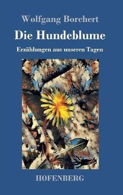 Die Hundeblume: Erzählungen aus unseren Tagen - Wolfgang Borchert - cover