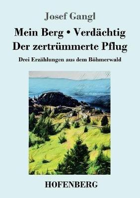 Mein Berg / Verdächtig / Der zertrümmerte Pflug: Drei Erzählungen aus dem Böhmerwald - Josef Gangl - cover