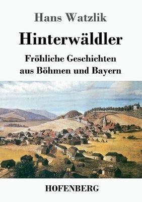 Hinterwäldler: Fröhliche Geschichten aus Böhmen und Bayern - Hans Watzlik - cover