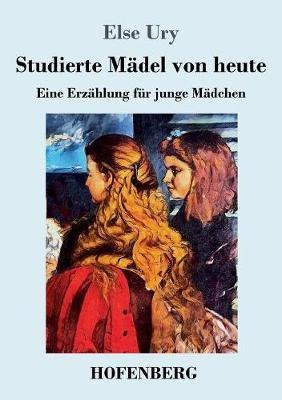 Studierte Madel von heute: Eine Erzahlung fur junge Madchen - Else Ury - cover