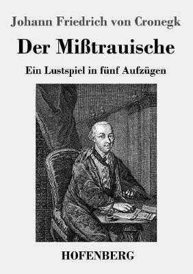 Der Misstrauische: Ein Lustspiel in funf Aufzugen - Johann Friedrich Von Cronegk - cover