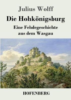 Die Hohkönigsburg: Eine Fehdegeschichte aus dem Wasgau - Julius Wolff - cover