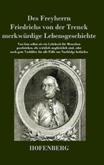 Des Freyherrn Friedrichs von der Trenck merkwürdige Lebensgeschichte: Von ihm selbst als ein Lehrbuch für Menschen geschrieben, die wirklich unglücklich sind, oder noch gute Vorbilder für alle Fälle zur Nachfolge bedürfen