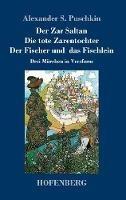 Libro in inglese Der Zar Saltan / Die tote Zarentochter / Der Fischer und das Fischlein: Drei Märchen in Versform  - Alexander S Puschkin