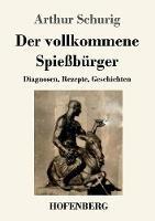 Der vollkommene Spießbürger: Diagnosen, Rezepte, Geschichten