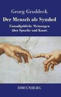 Der Mensch als Symbol: Unmaßgebliche Meinungen über Sprache und Kunst