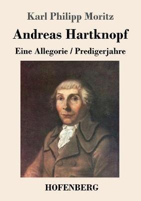 Andreas Hartknopf. Eine Allegorie / Andreas Hartknopfs Predigerjahre - Karl Philipp Moritz - cover