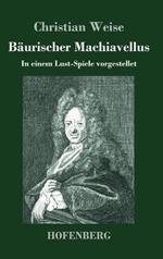 Bäurischer Machiavellus: In einem Lust-Spiele vorgestellet den XV. Febr. M. DC. LXXIX.